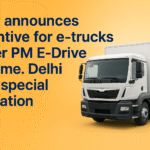 Govt Launches ₹5,000/kWh Incentive for E-Trucks Under PM E-Drive Scheme—Delhi Gets Special Focus
